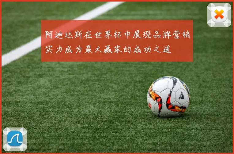 阿迪达斯在世界杯中展现品牌营销实力成为最大赢家的成功之道