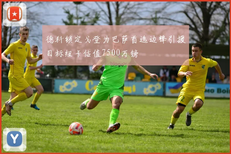 德科锁定戈登为巴萨首选边锋引援目标纽卡估值7500万镑