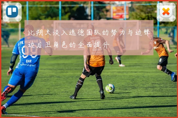 比朔夫谈入选德国队的努力与边锋边后卫角色的全面提升