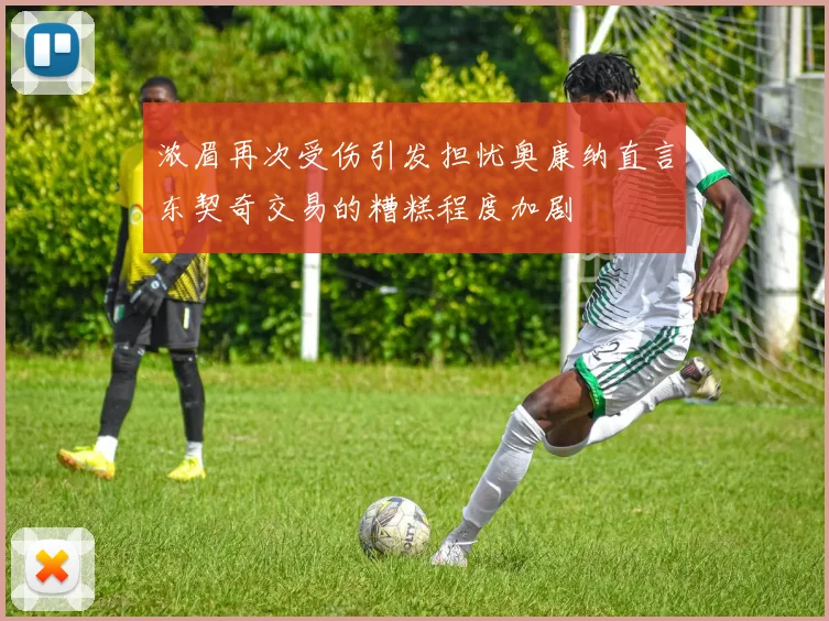 浓眉再次受伤引发担忧奥康纳直言东契奇交易的糟糕程度加剧