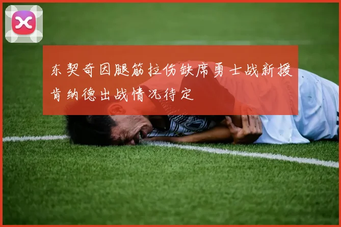 东契奇因腿筋拉伤缺席勇士战新援肯纳德出战情况待定