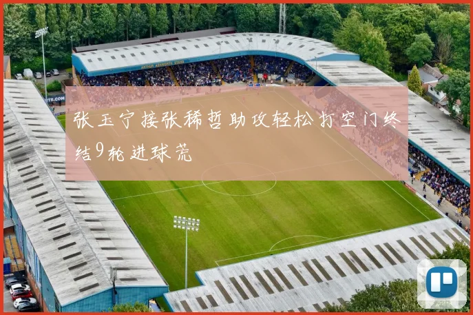 张玉宁接张稀哲助攻轻松打空门终结9轮进球荒