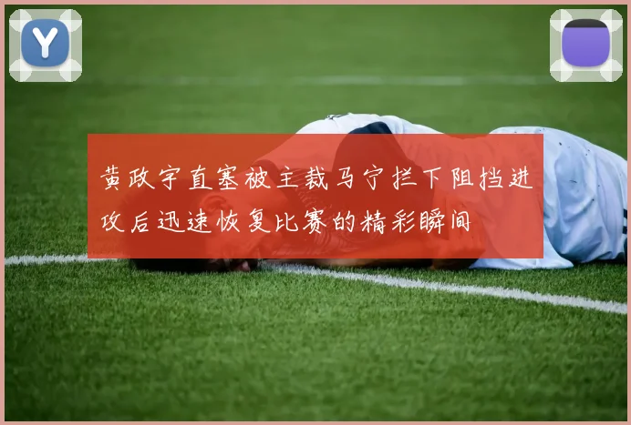 黄政宇直塞被主裁马宁拦下阻挡进攻后迅速恢复比赛的精彩瞬间