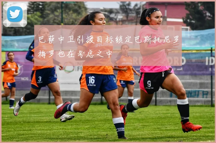 巴萨中卫引援目标锁定巴斯托尼罗梅罗也在考虑之中