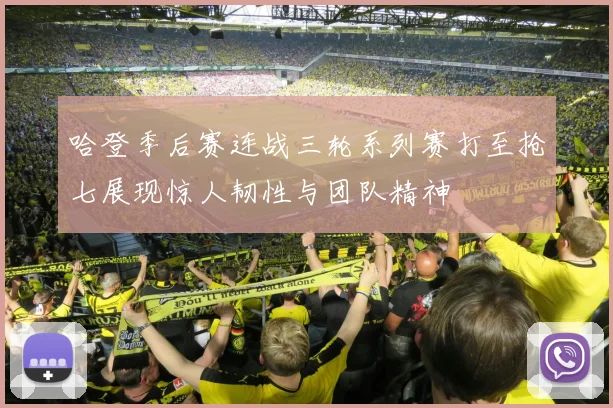 哈登季后赛连战三轮系列赛打至抢七展现惊人韧性与团队精神