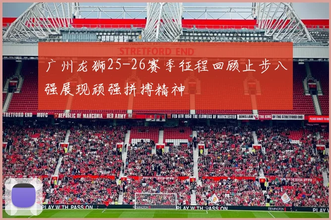 广州龙狮25-26赛季征程回顾止步八强展现顽强拼搏精神